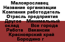 Малоярославец › Название организации ­ Компания-работодатель › Отрасль предприятия ­ Другое › Минимальный оклад ­ 1 - Все города Работа » Вакансии   . Красноярский край,Бородино г.